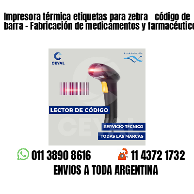 Impresora térmica etiquetas para zebra  código de barra - Fabricación de medicamentos y farmacéuticos